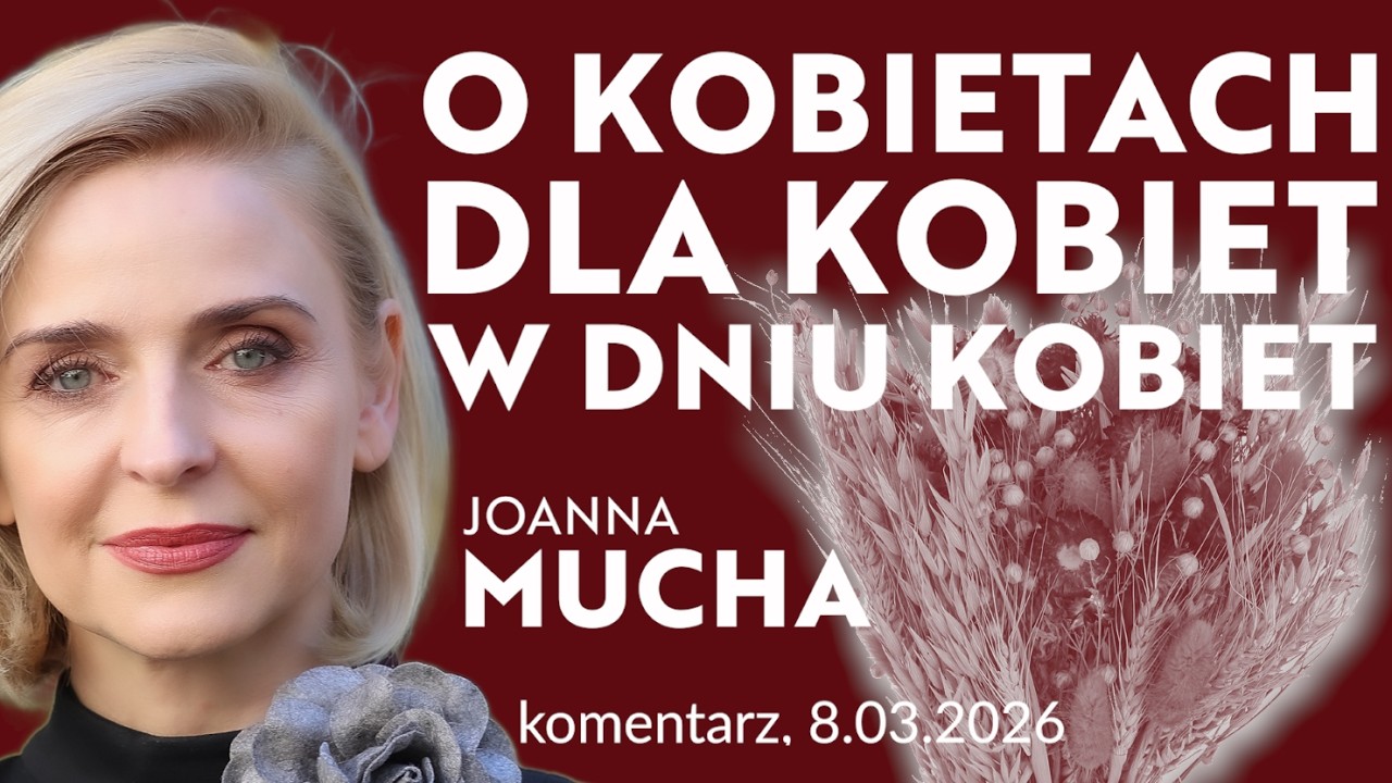 O kobietach, dla kobiet, w Dniu Kobiet | JOANNA MUCHA komentarz 8.03.2026