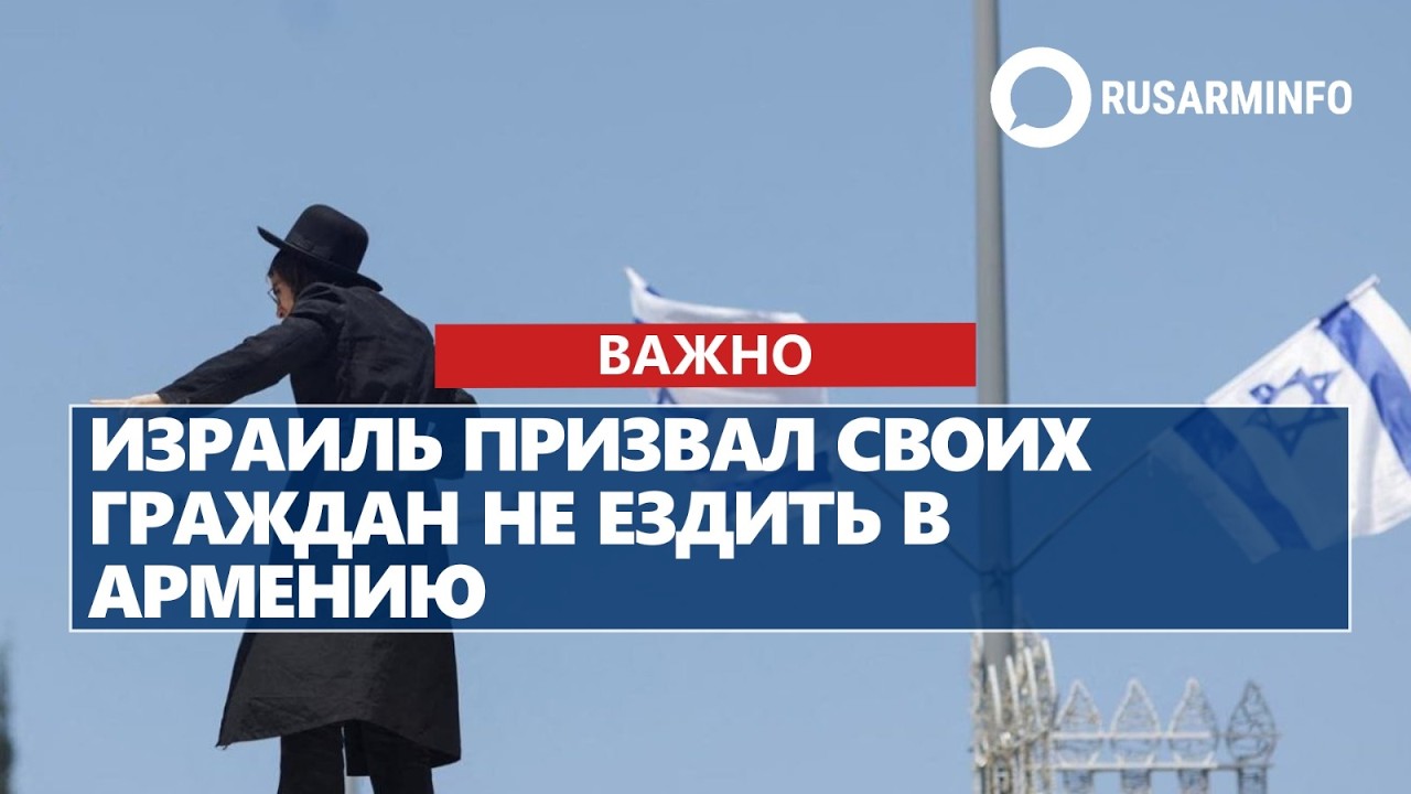 Израиль призвал своих граждан не ездить в Армению