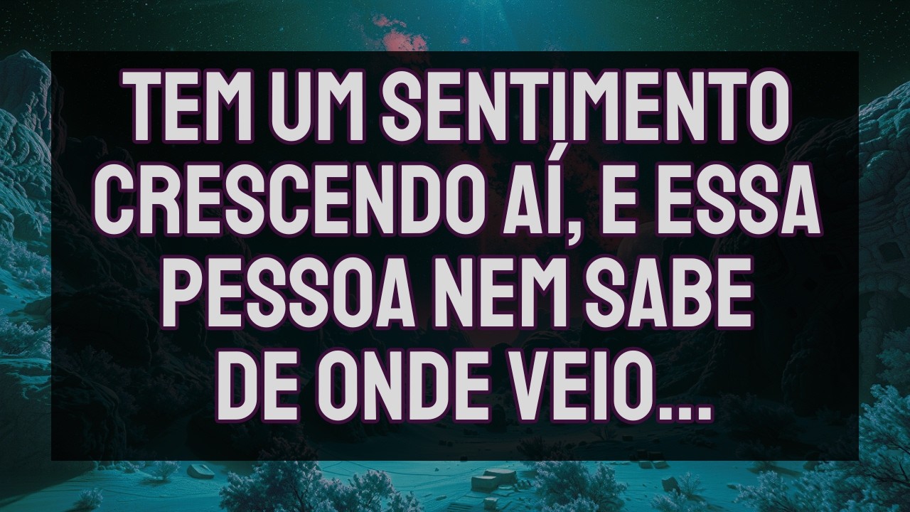 Tem um sentimento crescendo aí, e essa pessoa nem sabe de onde veio… | Mensagem do Universo