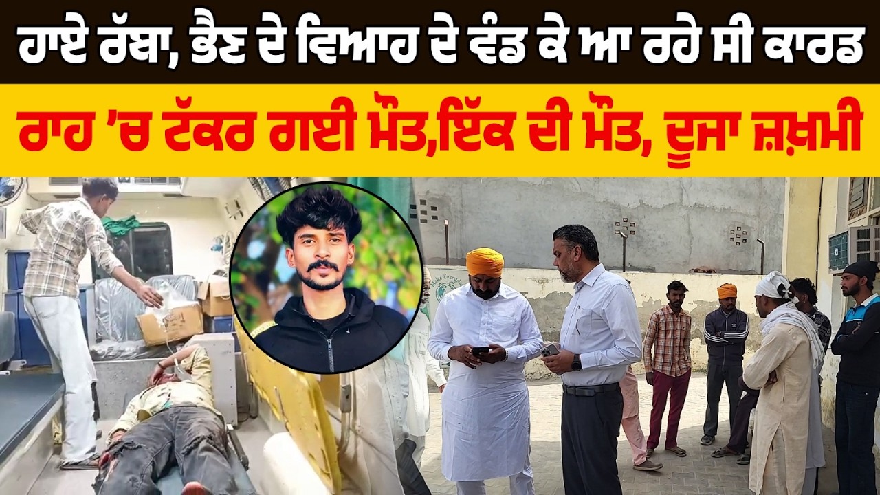 ਹਾਏ ਰੱਬਾ, ਭੈਣ ਦੇ ਵਿਆਹ ਦੇ ਵੰਡ ਕੇ ਆ ਰਹੇ ਸੀ ਕਾਰਡ,ਰਾਹ ’ਚ ਟੱਕਰ ਗਈ ਮੌਤ,ਇੱਕ ਦੀ ਮੌਤ, ਦੂਜਾ ਜ਼ਖ਼ਮੀ