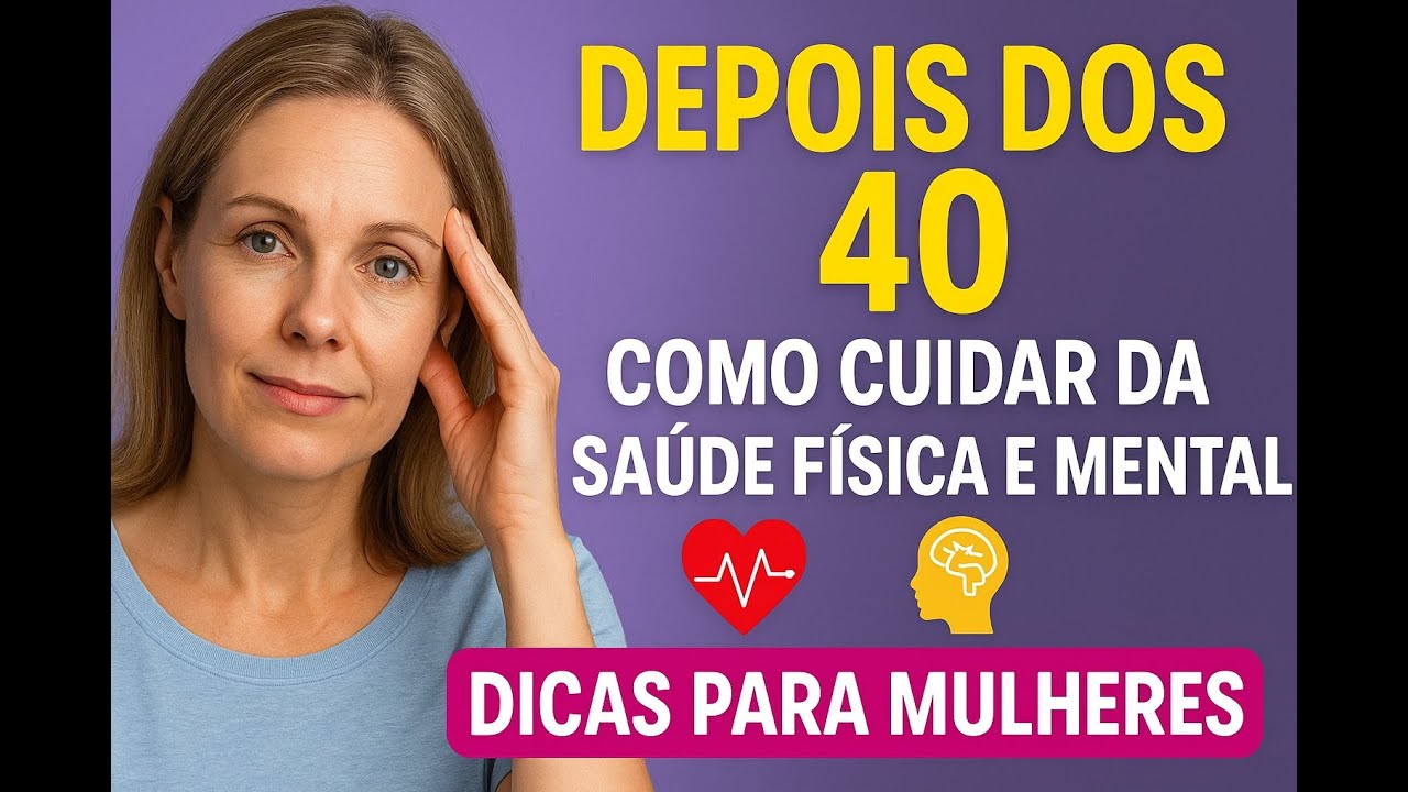 Depois dos 40: Como Cuidar da Saúde Física e Mental | Dicas para Mulheres