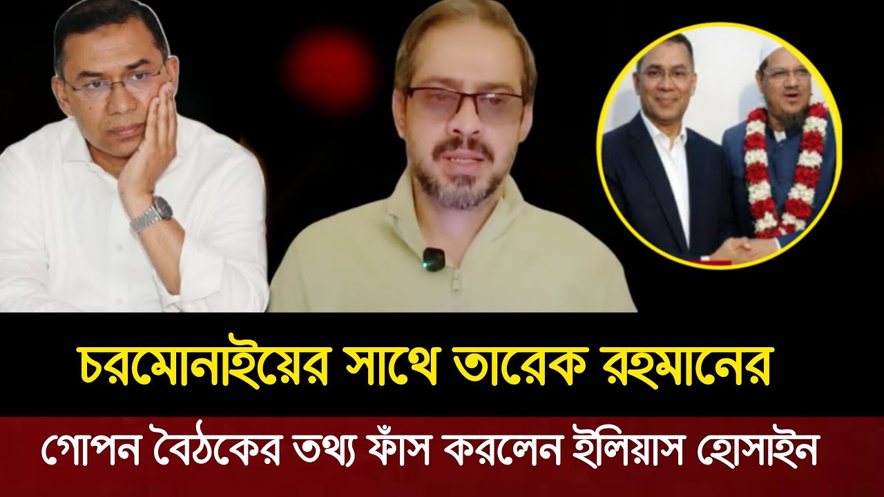 তারেক রহমান ও চরমোনাইয়ের গোপন বৈঠকে কি ঘটেছিল? চাঞ্চল্যকর তথ্য দিলেন ইলিয়াস হোসাইন | Elias Hossain 