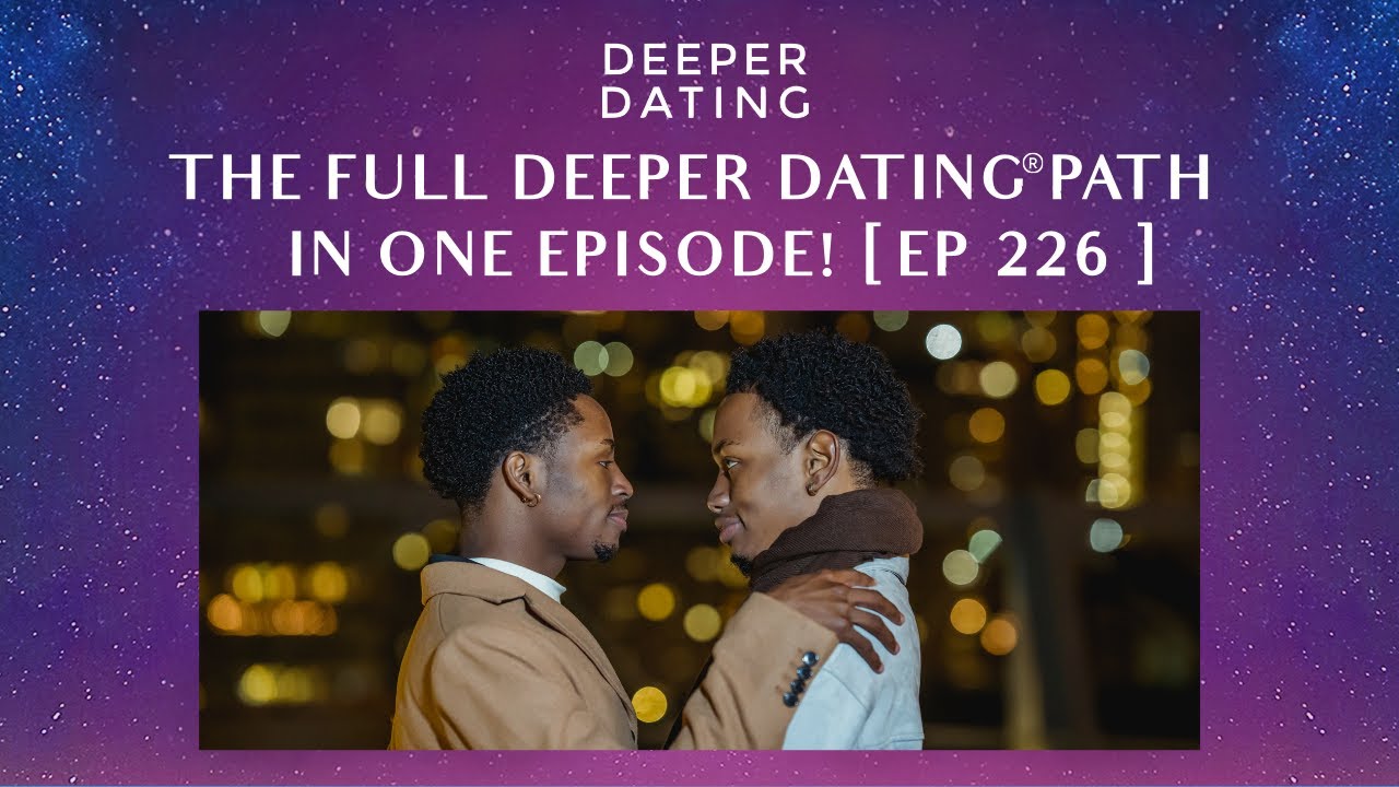 The Full Deeper Dating® Path in One Episode!  [EP 226]