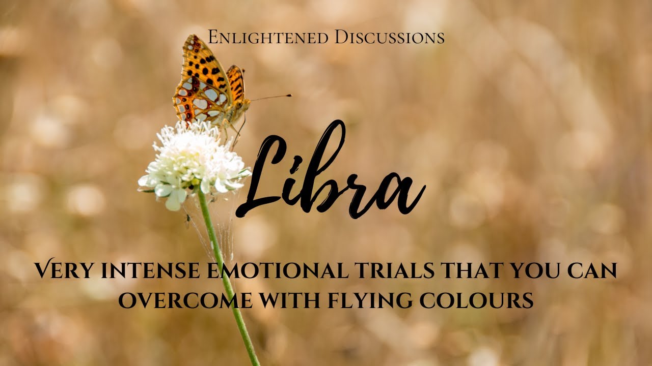 Libra - Very intense emotional trials that you can overcome with flying colours