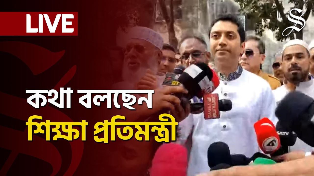 LIVE: কথা বলছেন শিক্ষা প্রতিমন্ত্রী ববি হাজ্জাজ