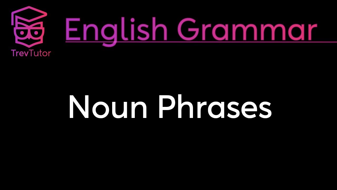 NOUN PHRASES - ENGLISH GRAMMAR