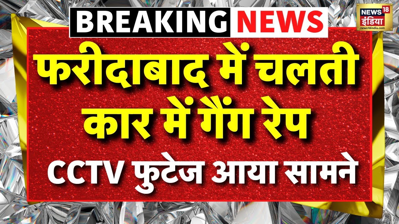 Faridabad Gang Rape Case Live: CCTV फुटेज आया सामने | Faridabad Police | Latest News