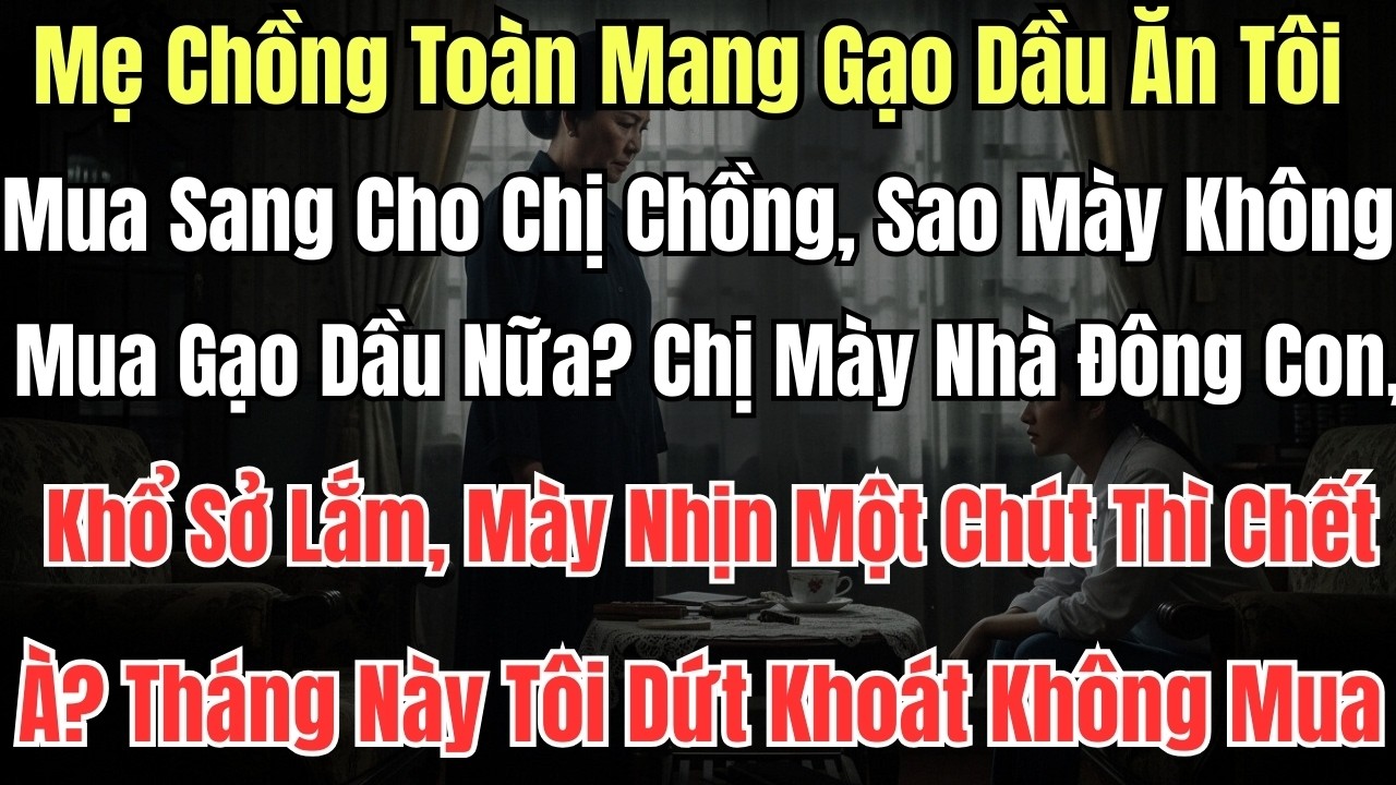 Mẹ Chồng Toàn Mang Gạo Dầu Ăn Tôi Mua Sang Cho Chị Chồng, Sao mày không mua gạo dầu nữa? Chị mày