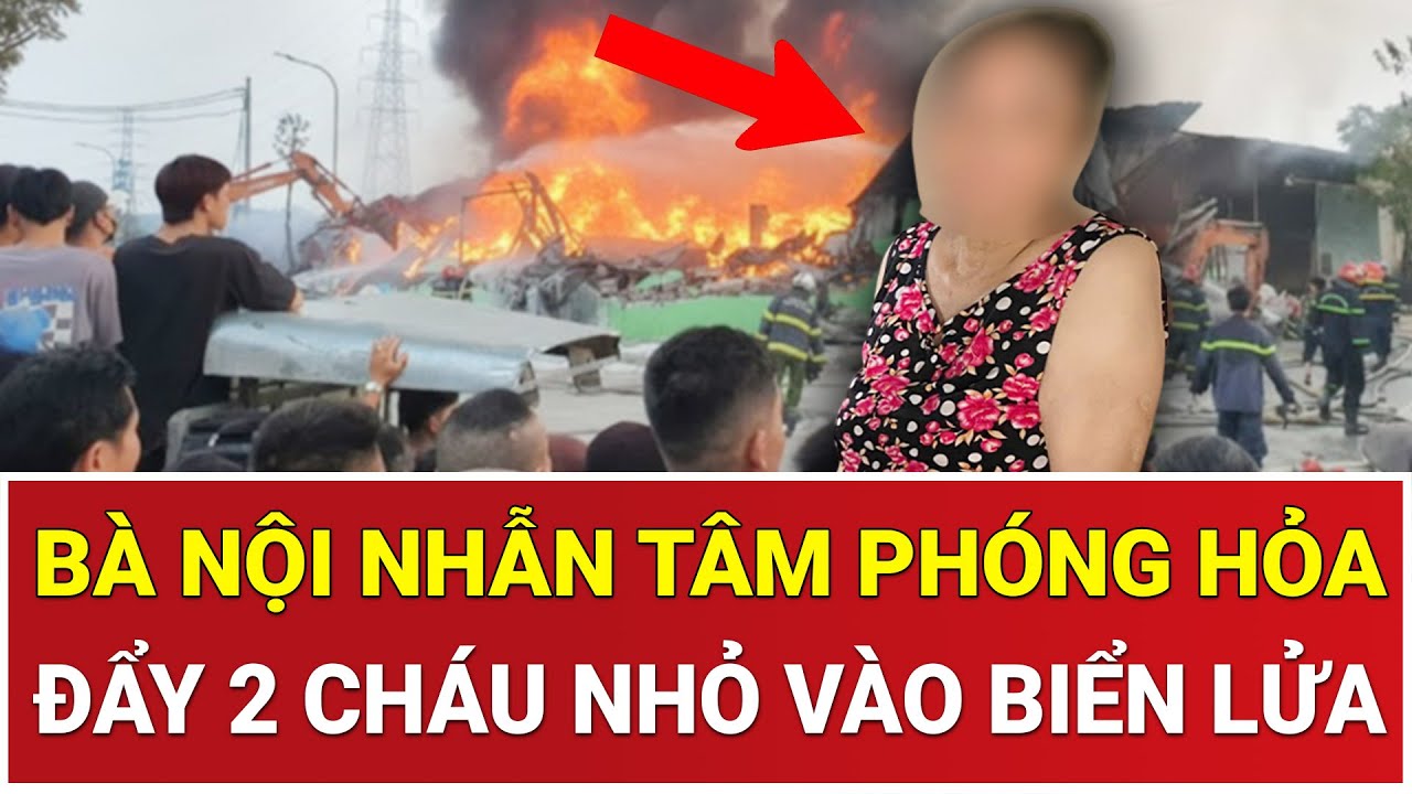 Bản tin sáng 9/2:Thảm kịch mẹ chồng nàng dâu: Bà nội nhẫn tâm phóng hỏa, đẩy 2 cháu nhỏ vào biển lửa