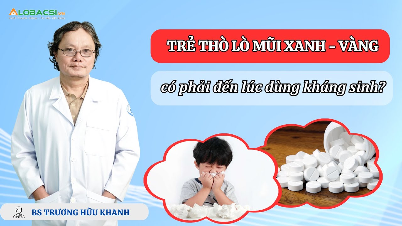 Trẻ thò lò mũi xanh - vàng, có phải đến lúc dùng kháng sinh? | BS Trương Hữu Khanh