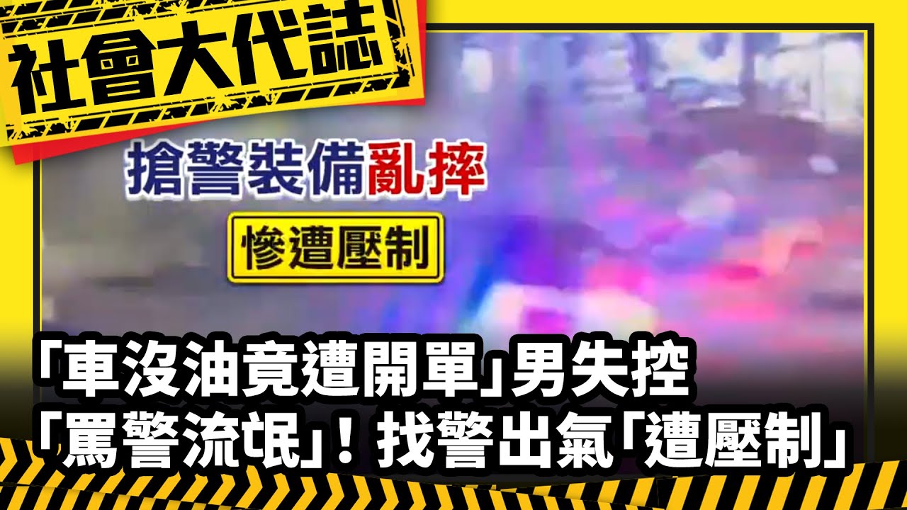 《社會大代誌》「車沒油竟遭開單」男失控「罵警流氓」！ 找警出氣「遭壓制」