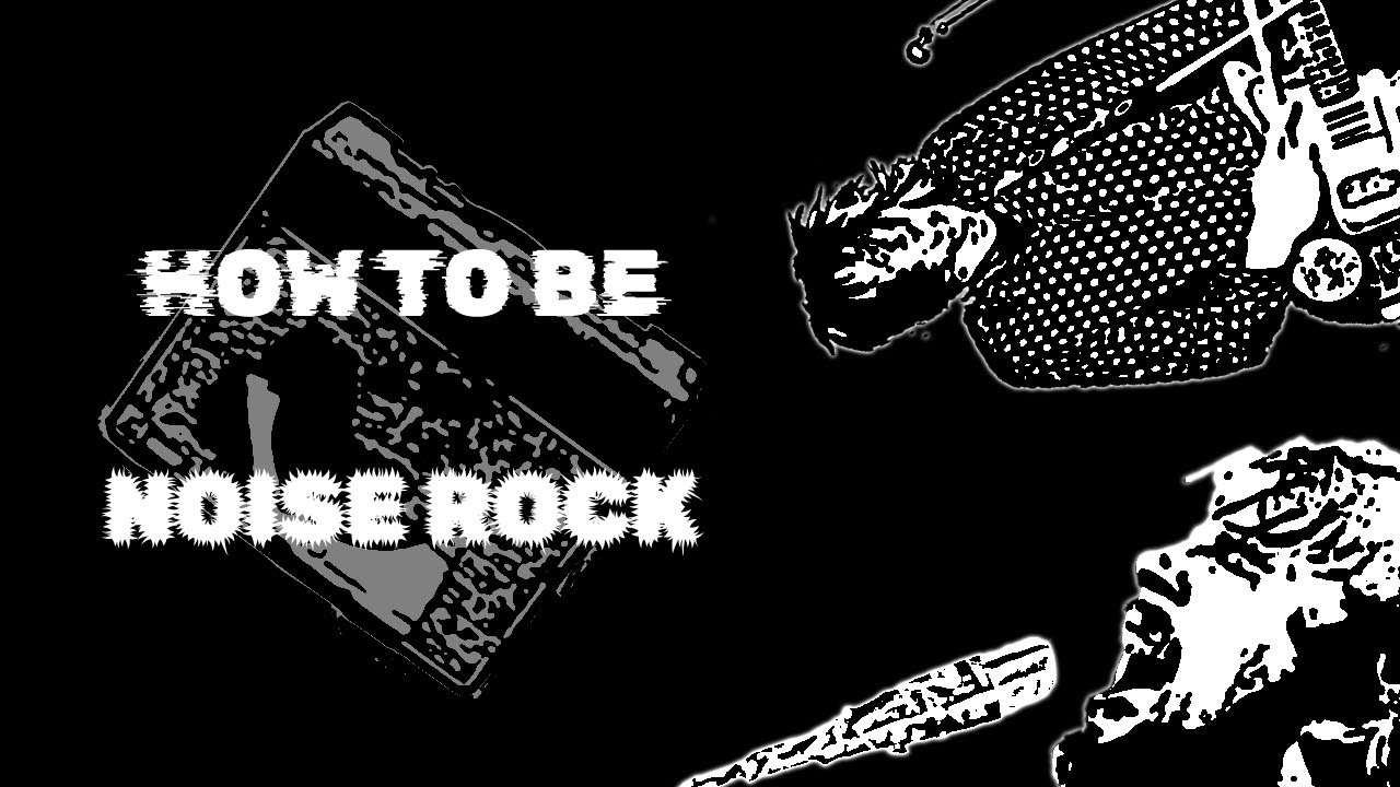 How To Be Noise Rock (Shit Tutorial)