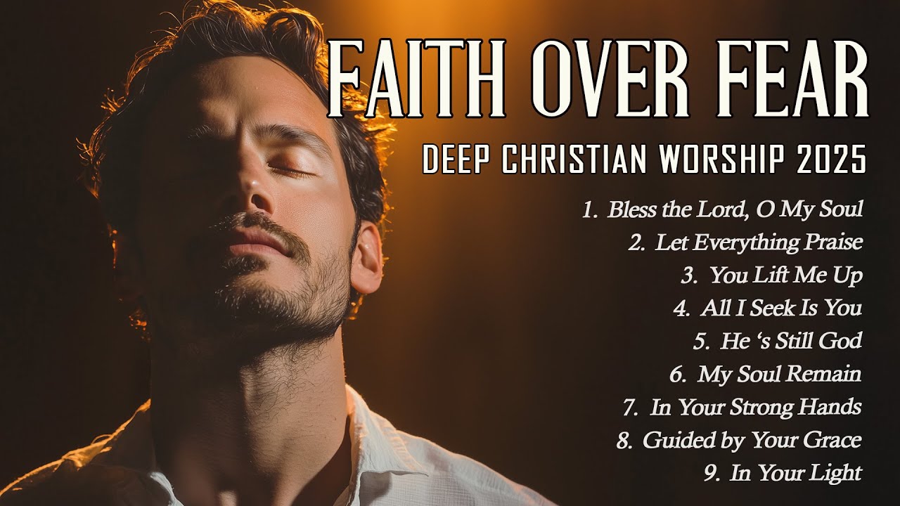 Faith Over Fear | Uplifting Worship Songs to Strengthen Your Spirit