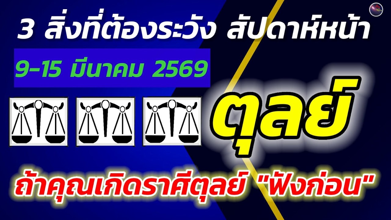 ถ้าคุณเกิดราศี ตุลย์ ฟังก่อน สัปดาห์หน้า 9-15 มีนาคม มี 3 เรื่องที่คุณควรระวัง 3 เรื่องที่จะรบกวนคุณ
