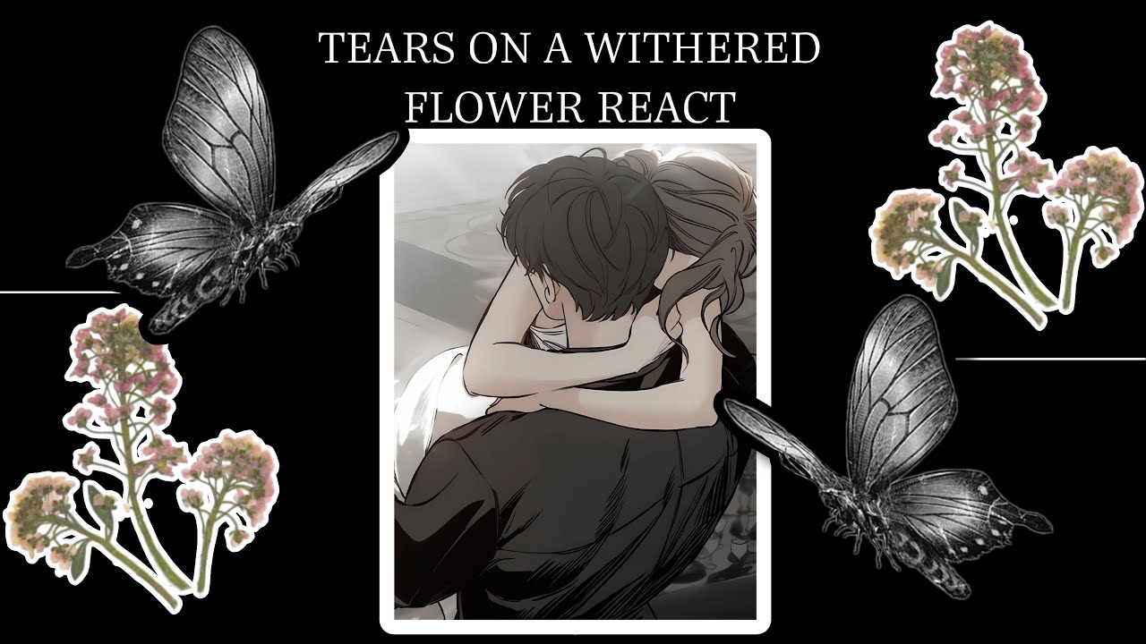 (chapter 1)Tears on a withered flower react-