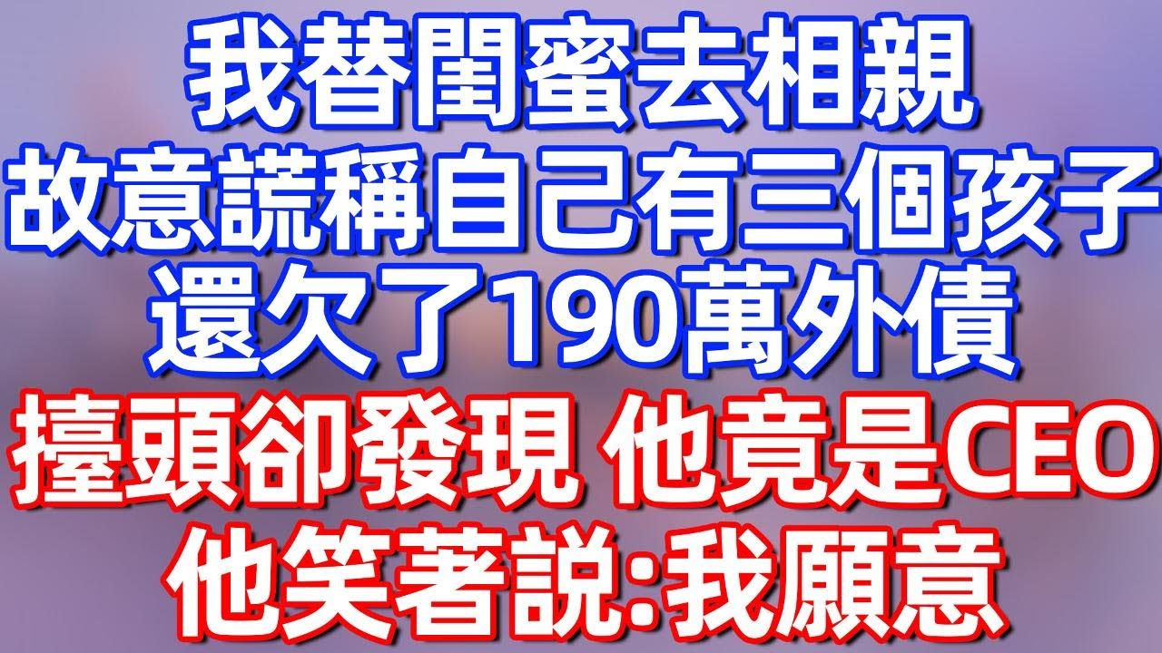 【完結】我替閨蜜去相親，故意謊稱自己有三個孩子，還欠了190萬外債，擡頭卻發現，他竟是CE0，他笑著説：我願意#夜讀人生 #碧荷講故事 #深夜淺讀 #情感 #完结文 #情感故事 #一口气看完