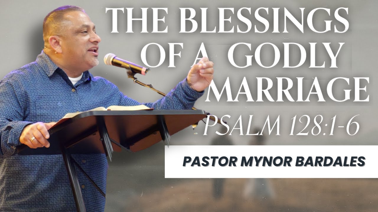 THE BLESSINGS OF A GODLY MARRIAGE [PSALM 128:1-6] | PASTOR MYNOR BARDALES