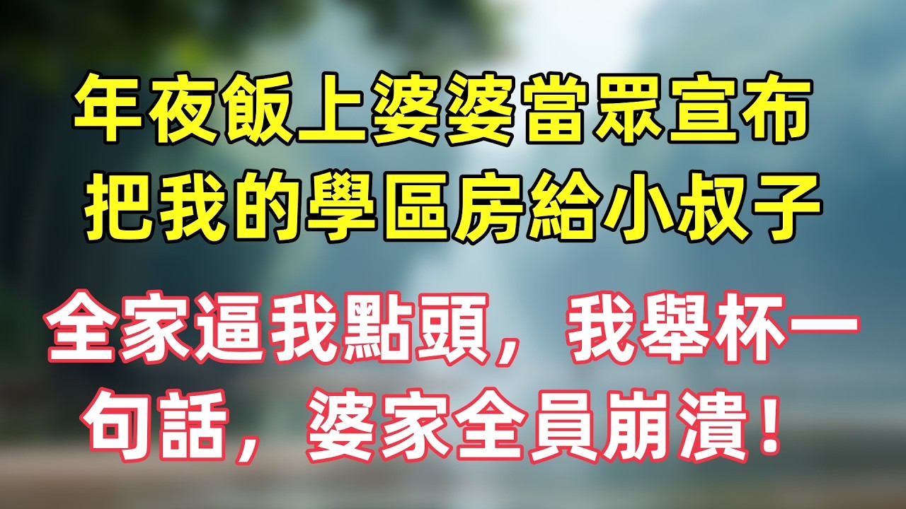 年夜飯上婆婆當眾宣布，把我的學區房過户給小叔子，全家逼我點頭，我舉杯一句話，婆家全員崩潰！
