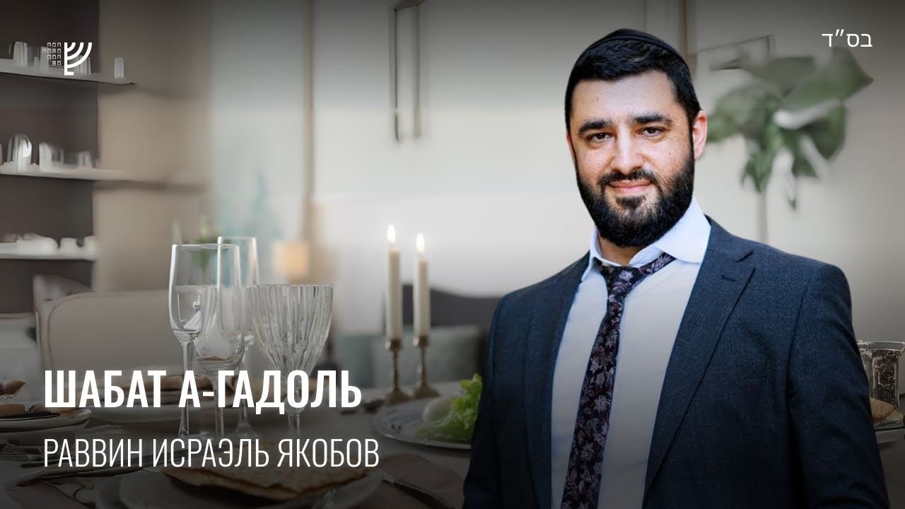 Шаббат а-Гадоль (Рав Исраэль Якобов)