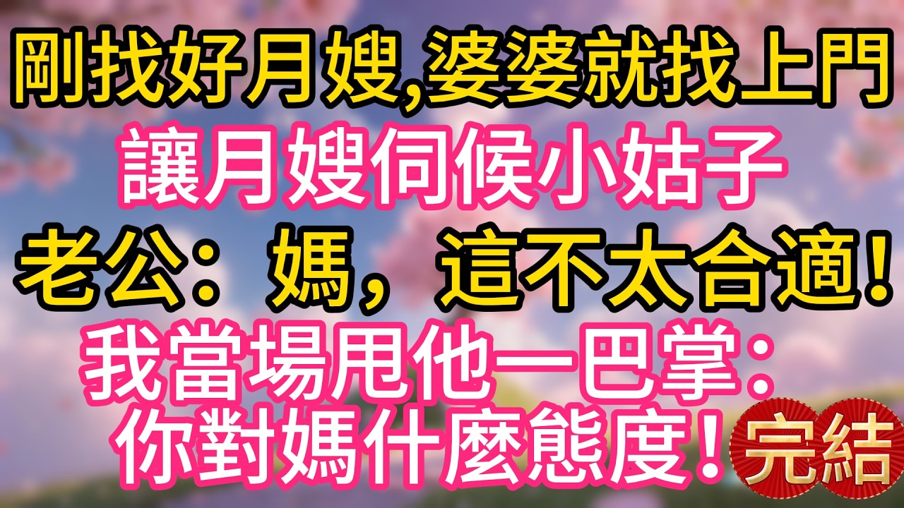 剛找好月嫂，婆婆就找上門，讓月嫂伺候小姑子，老公：媽，這不太合適！我當場甩他一巴掌：你對媽什麼態度！