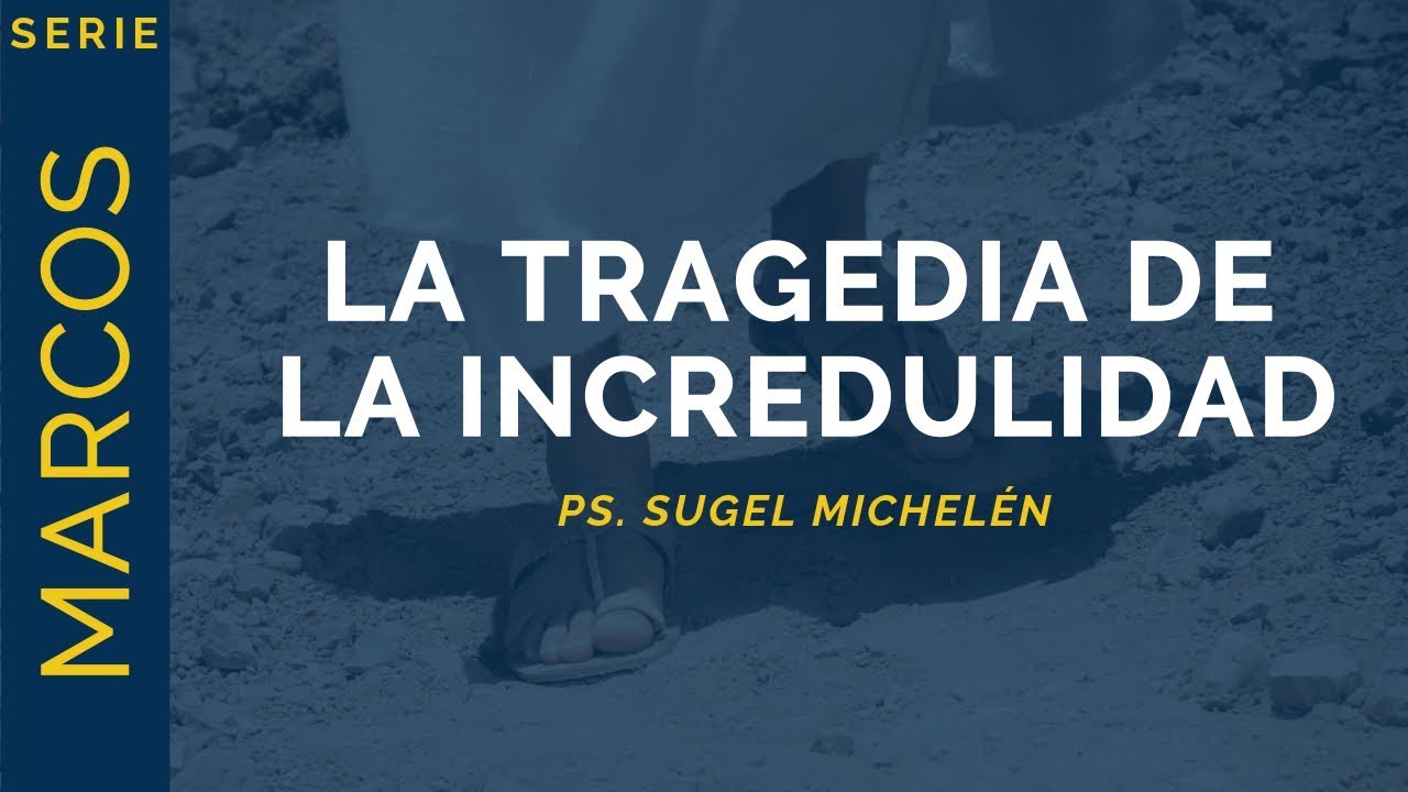 La Tragedia de la Incredulidad | Marcos 6:1-6 | Ps. Sugel Michelén