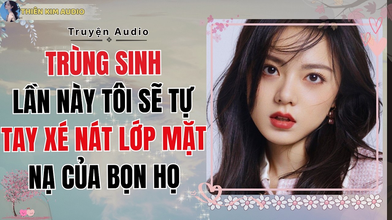 Audio Truyện | TRÙNG SINH LẦN NÀY TÔI SẼ TỰ TAY XÉ NÁT LỚP MẶT NẠ CỦA BỌN HỌ | Thiên Kim Audio