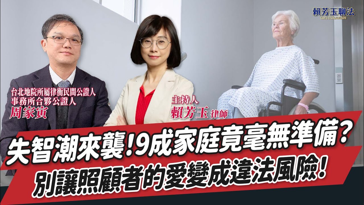 【賴芳玉聊法】失智潮來襲！9成家庭竟毫無準備？別讓照顧者的愛變成違法風險！│賴芳玉 律師 ft. 周家寅 台北地院所屬律衡民間公證人事務所合夥公證人