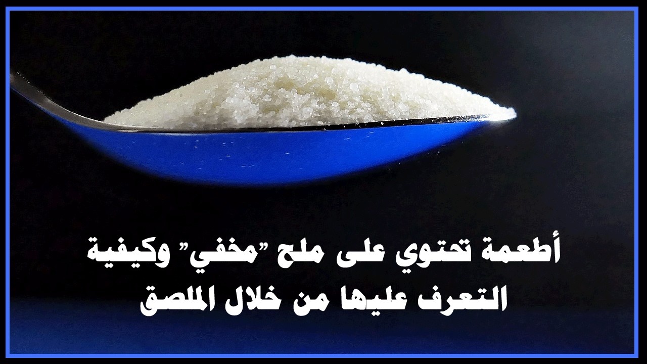 أطعمة تحتوي على ملح مخفي وكيفية التعرف عليها من خلال الملصق
