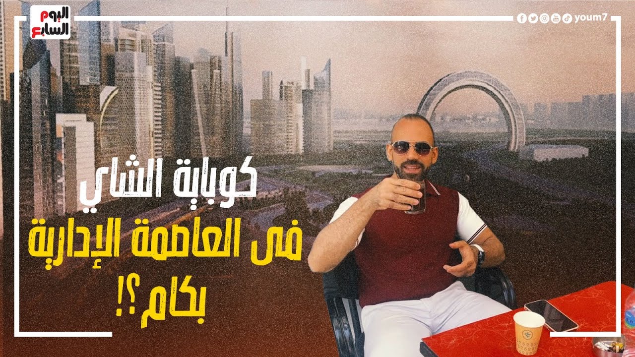 هي كباية الشاي فى العاصمة الإدارية الجديدة بكام؟!   عيشنا يوم مختلف فى أكبر عاصمة جديدة فى العالم