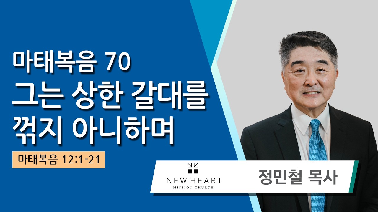 정민철 목사 (뉴하트선교교회) - 마태복음 70 그는 상한 갈대를 꺾지 아니하며 (마태복음 12:1-21) 2026.02.21
