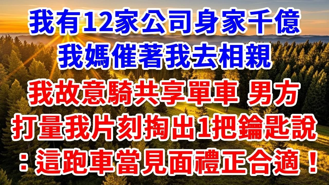我有12家公司身家千億，我媽催著我去相親，我故意騎共享單車赴約，沒想到男方打量我片刻，掏出一把鑰匙說：這跑車當見面禮正合適！#思妤說故事#為人處世#生活經驗#情感故事#晚年哲理#說故事#完結文#原創