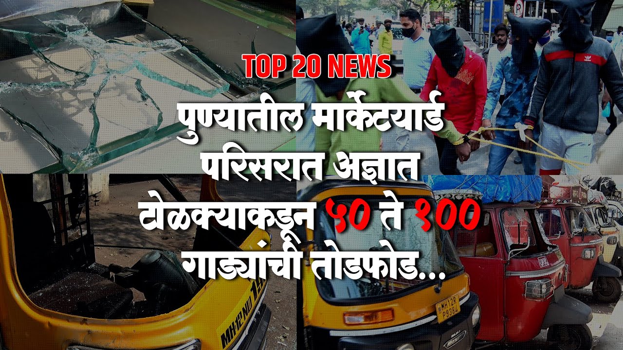 TOP 20 NEWS:पुण्यात 50 पेक्षा अधिक गाड्या जळणाऱ्या 4 आरोपींना अटक यासह पाहा इतर बातम्या..