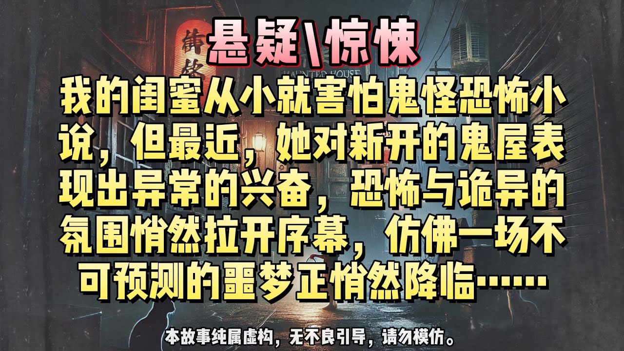 【懸疑完結】我的闺蜜从小就害怕鬼怪恐怖小说，但最近，她对新开的鬼屋表现出异常的兴奋，恐怖与诡异的氛围悄然拉开序幕，仿佛一场不可预测的噩梦正悄然降临……#悬疑小说 #惊悚小说 #一口气看完#完结文