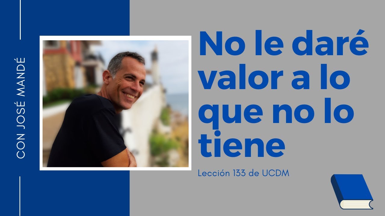 Lección 133 de ucdm: No le daré valor a lo que no lo tiene. Un Curso de Milagros.
