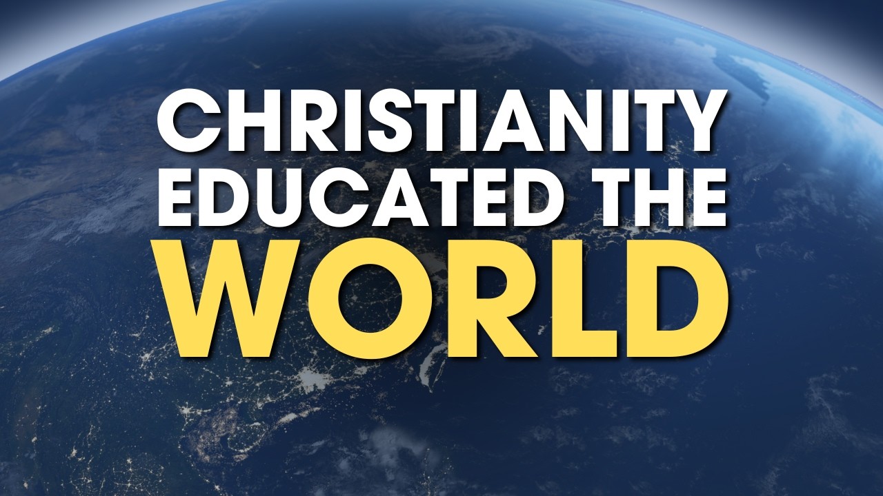 How Christianity Educated the WORLD