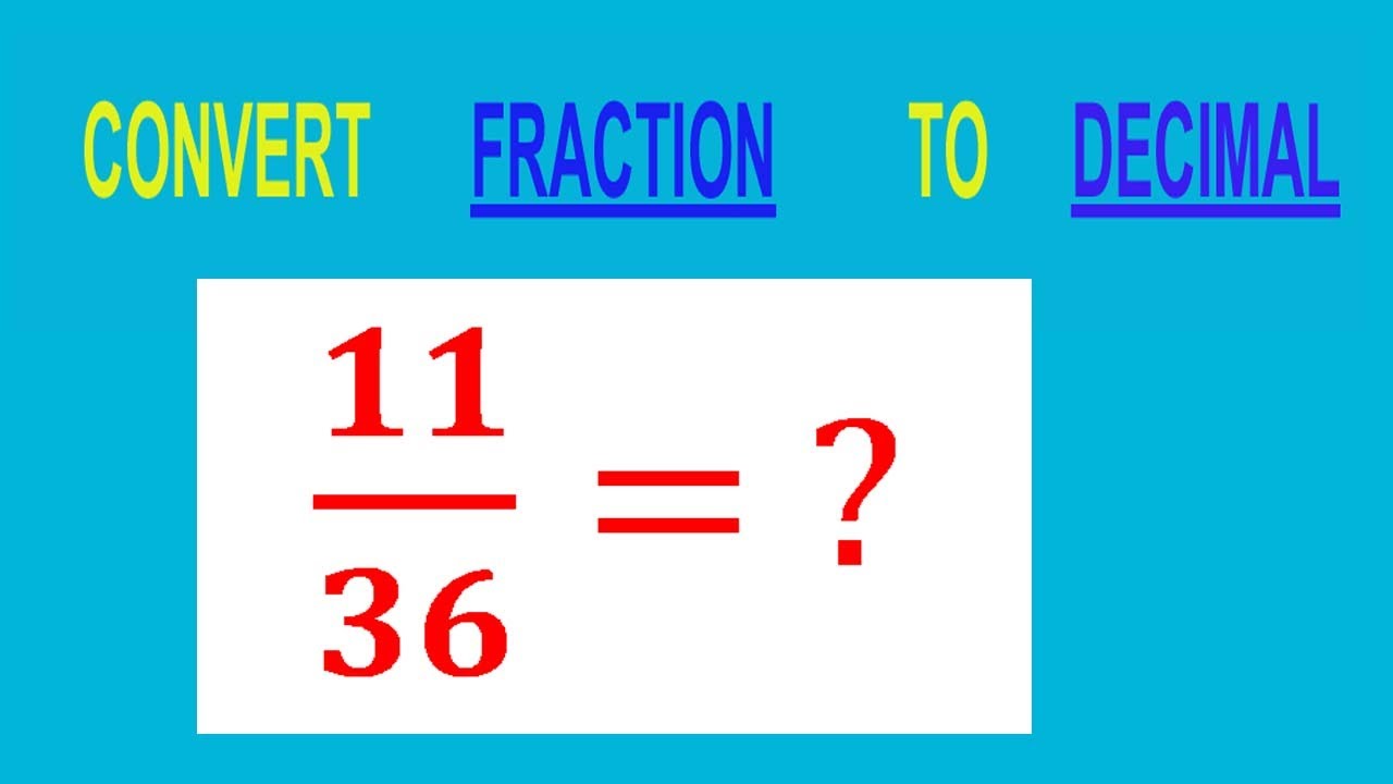 CONVERT    FRACTION                           11/36= ?        TO     DECIMAL