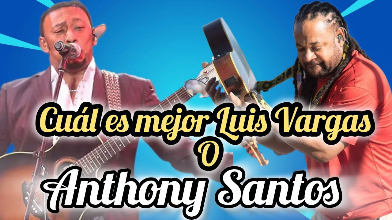 Cuál es mejor de Luis Vargas y Anthony Santos