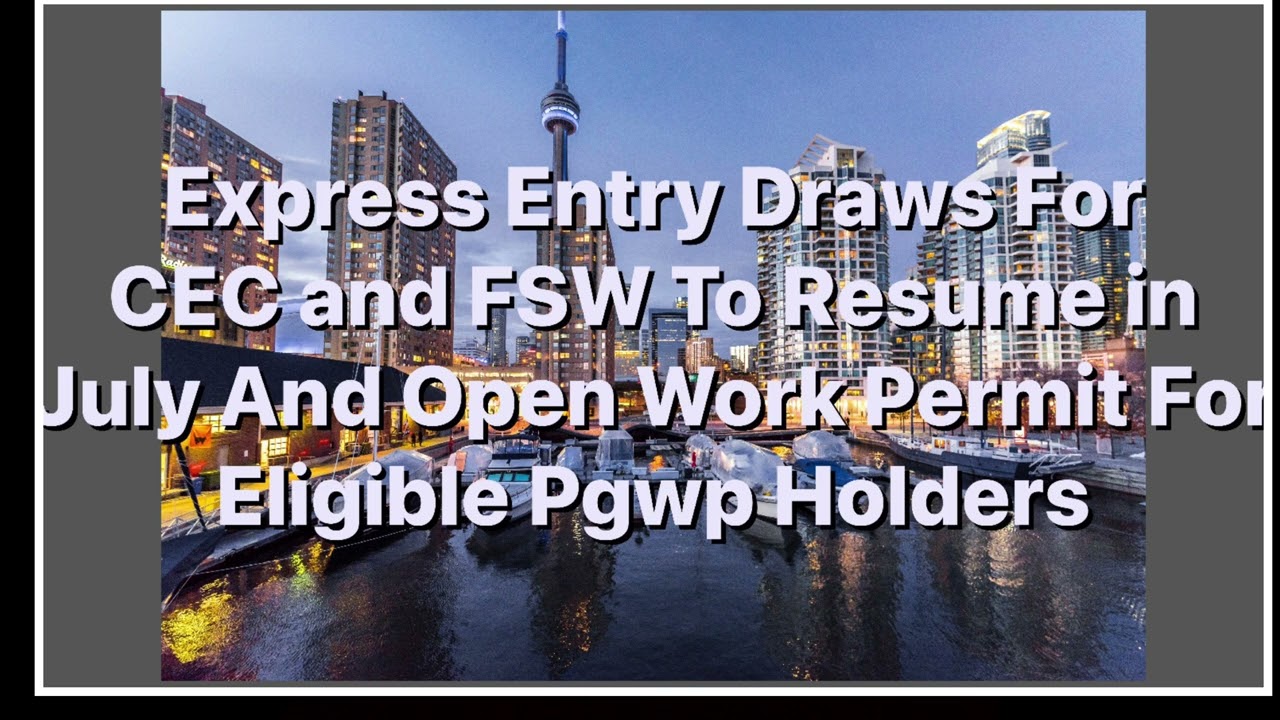 Express Entry Draws For FSW and CEC Going To Resume in July and PGWP Holders to Get Open Work Permit