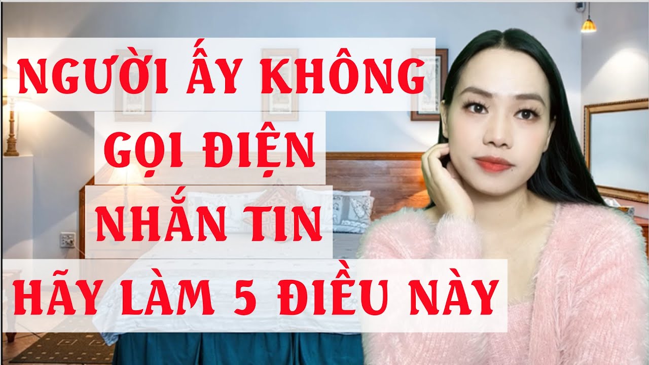 Người ấy không gọi điện nhắn tin  Hãy làm ngay 5 điều này