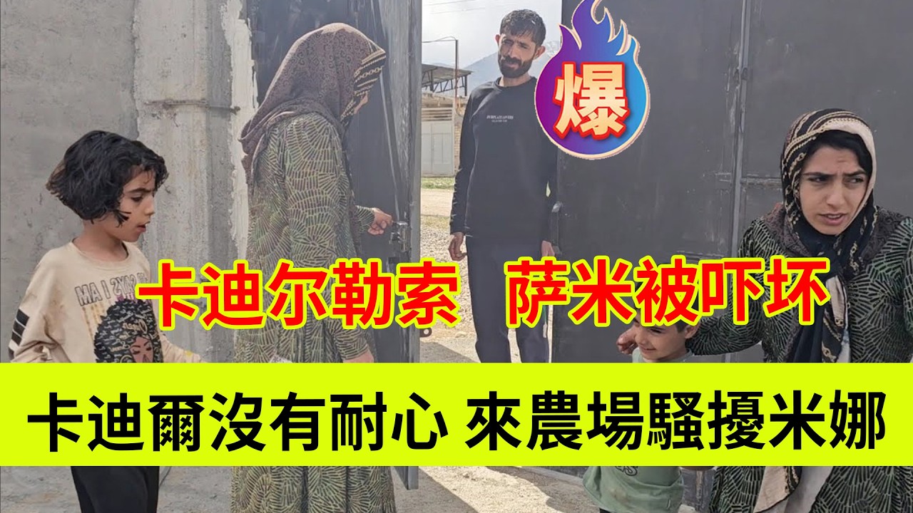 卡迪尔没有耐心了，亲自来农场骚扰米娜，萨米被吓坏了！伊朗女人米娜纪录片最新后续