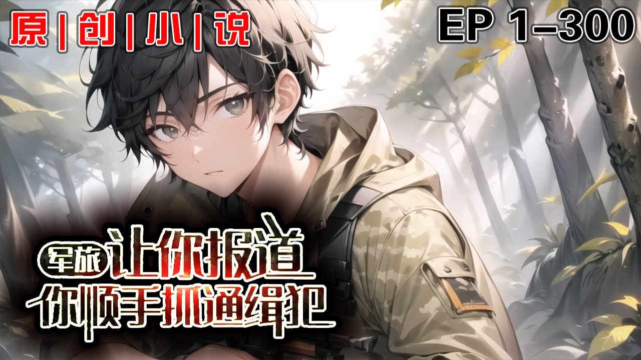 《軍旅：讓你報道，你順手抓通緝犯》第1-300話：我穿越到了平行世界一名國防新生身上！開局覺醒系統，獲得金手指！在前往學校報道的路上順手抓了一個通緝犯，以為便衣警察是通緝犯同夥的我扛起通緝犯就往學校跑