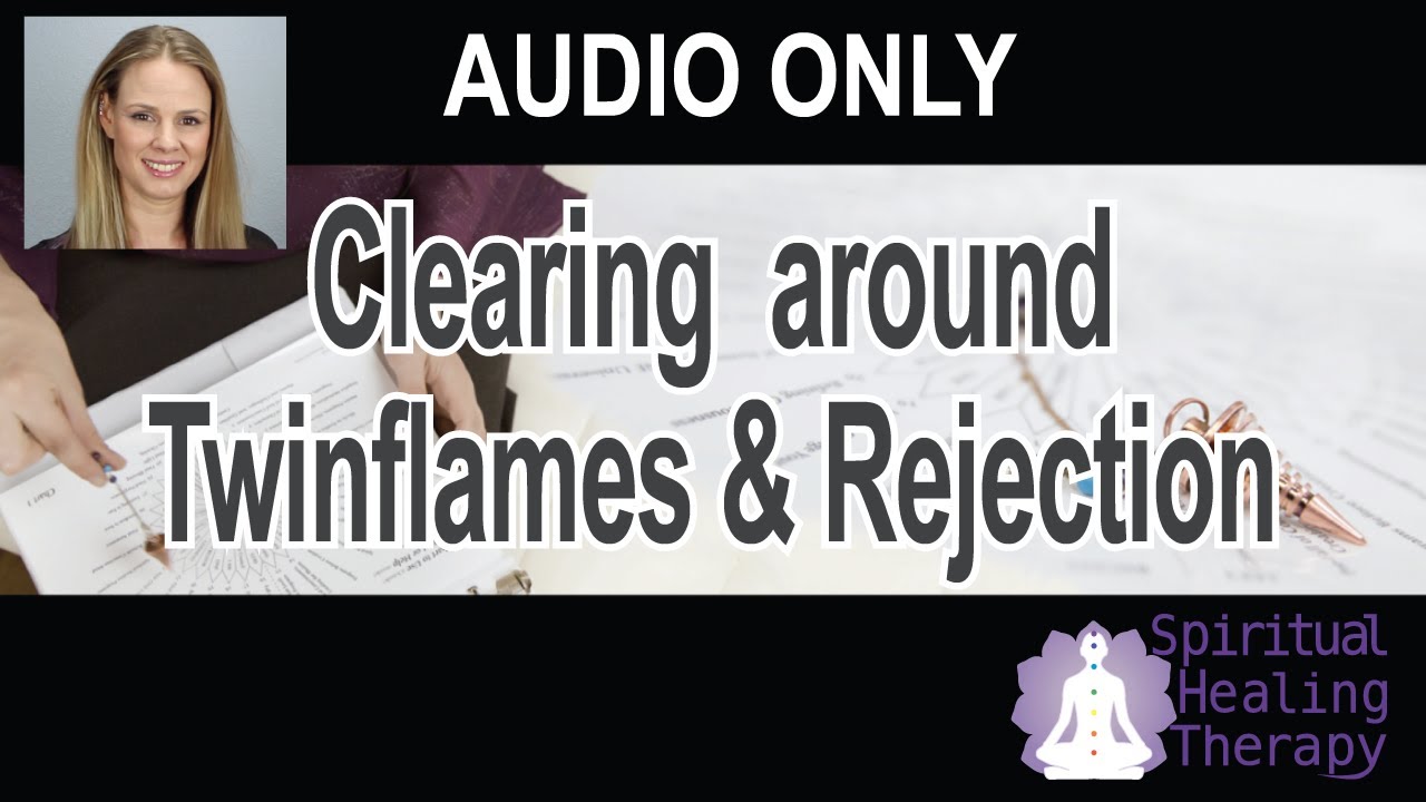 Healing/Clearing Around Twin Flame and Rejection (audio only)