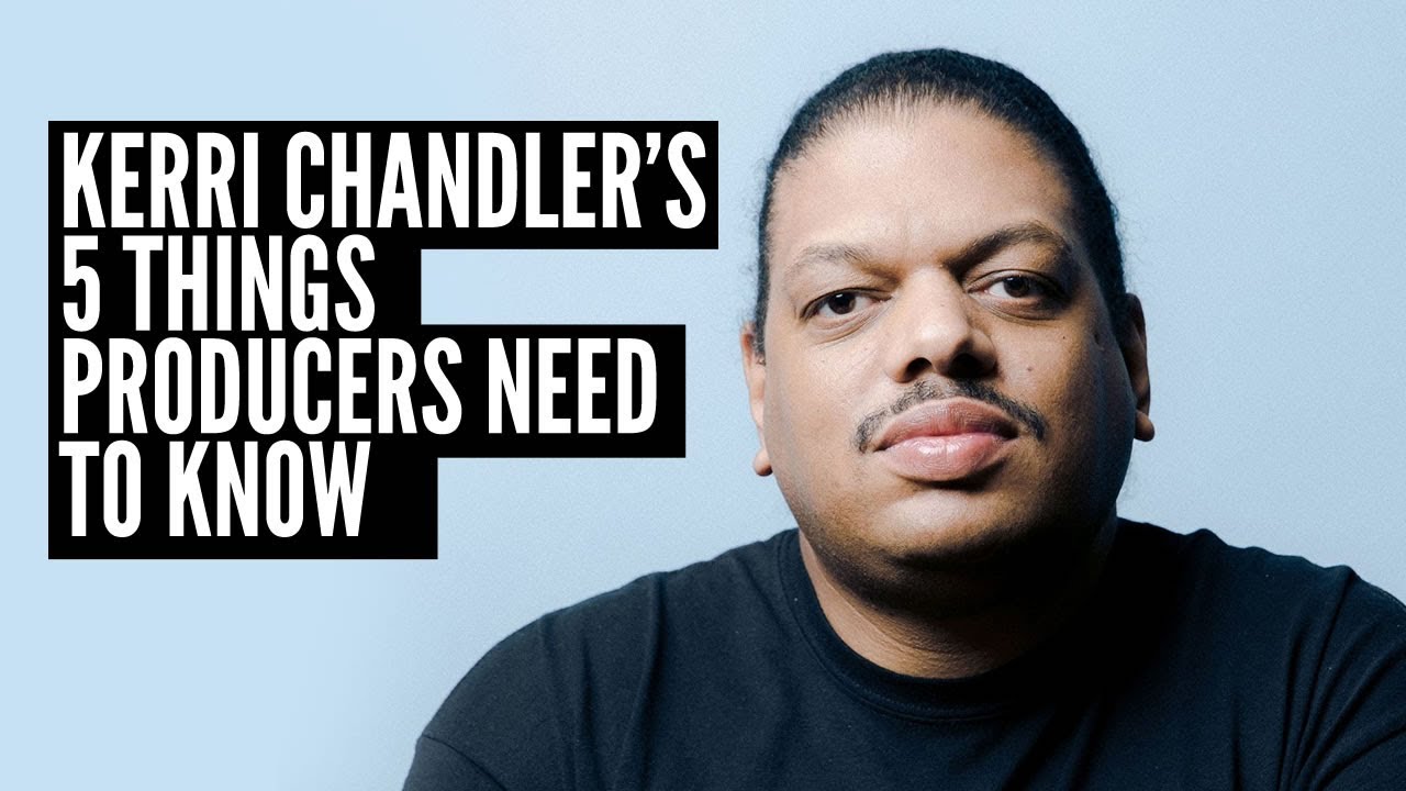 Kerri Chandler's 5 things every Producer Needs to Know