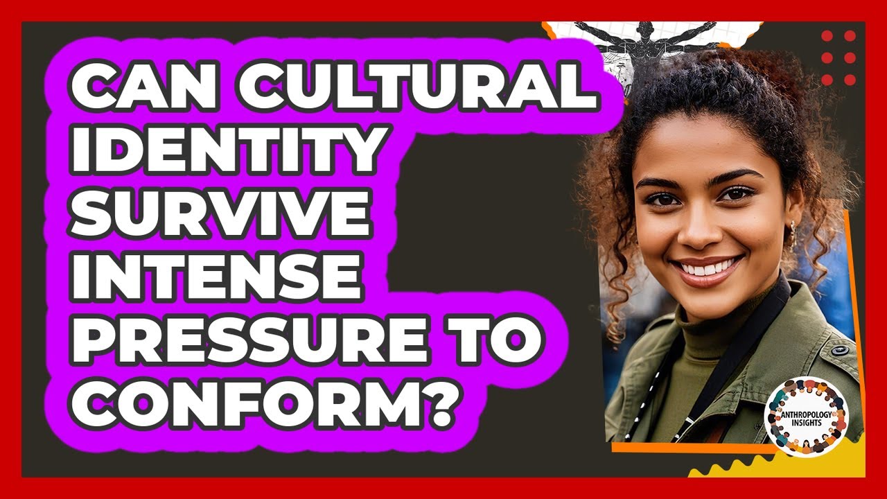 Can Cultural Identity Survive Intense Pressure To Conform? - Anthropology Insights
