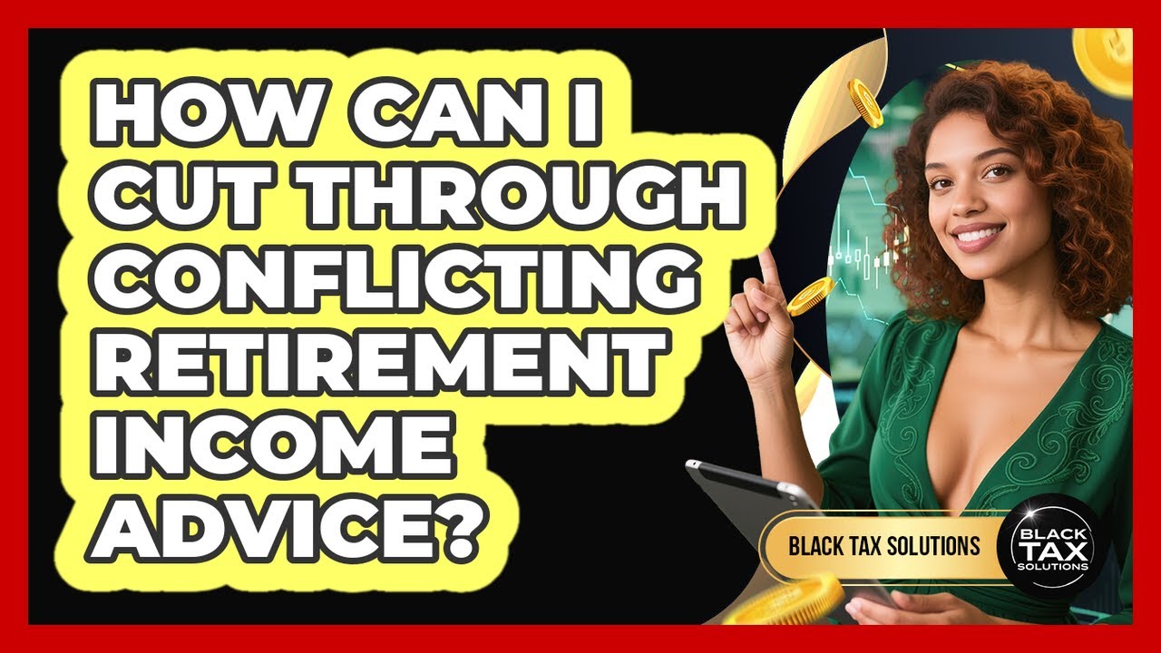 How Can I Cut Through Conflicting Retirement Income Advice? - Black Tax Solutions