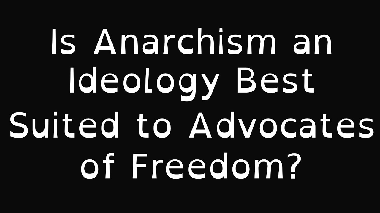 Is Anarchism an Ideology Best Suited to Advocates of Freedom?