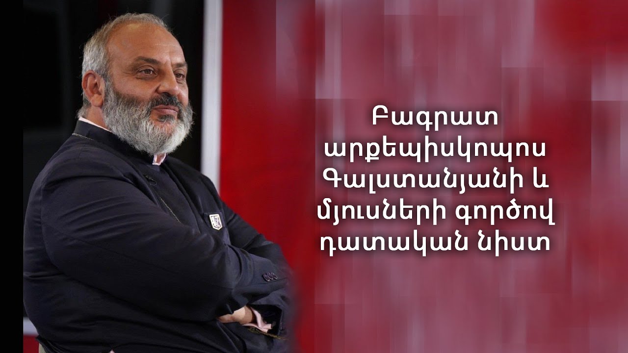 Բագրատ արքեպիսկոպոս Գալստանյանի և մյուսների գործով դատական նիստ  05.03.2026