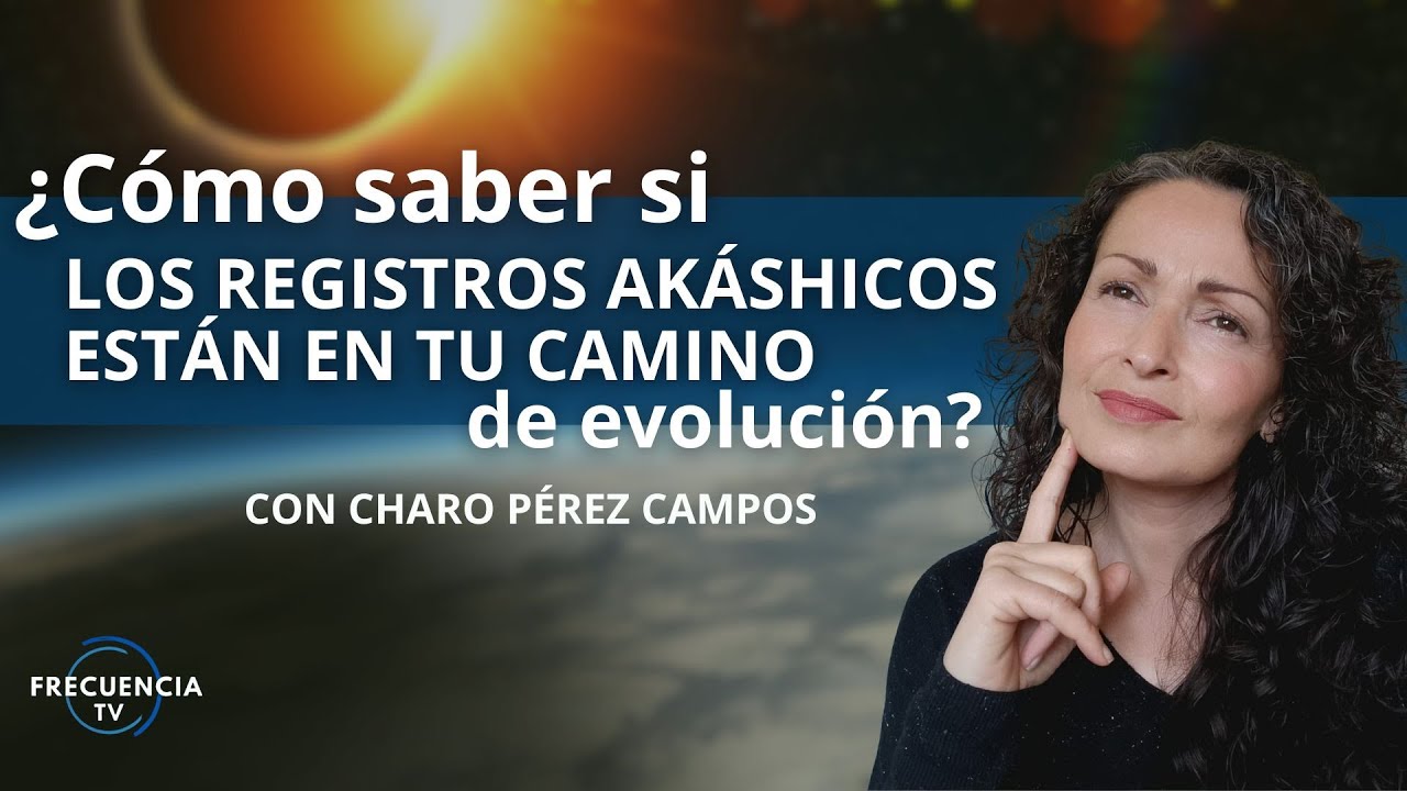 ¿Cómo saber si los Registros Akáshicos están en tu camino de evolución? por Charo Pérez Campos