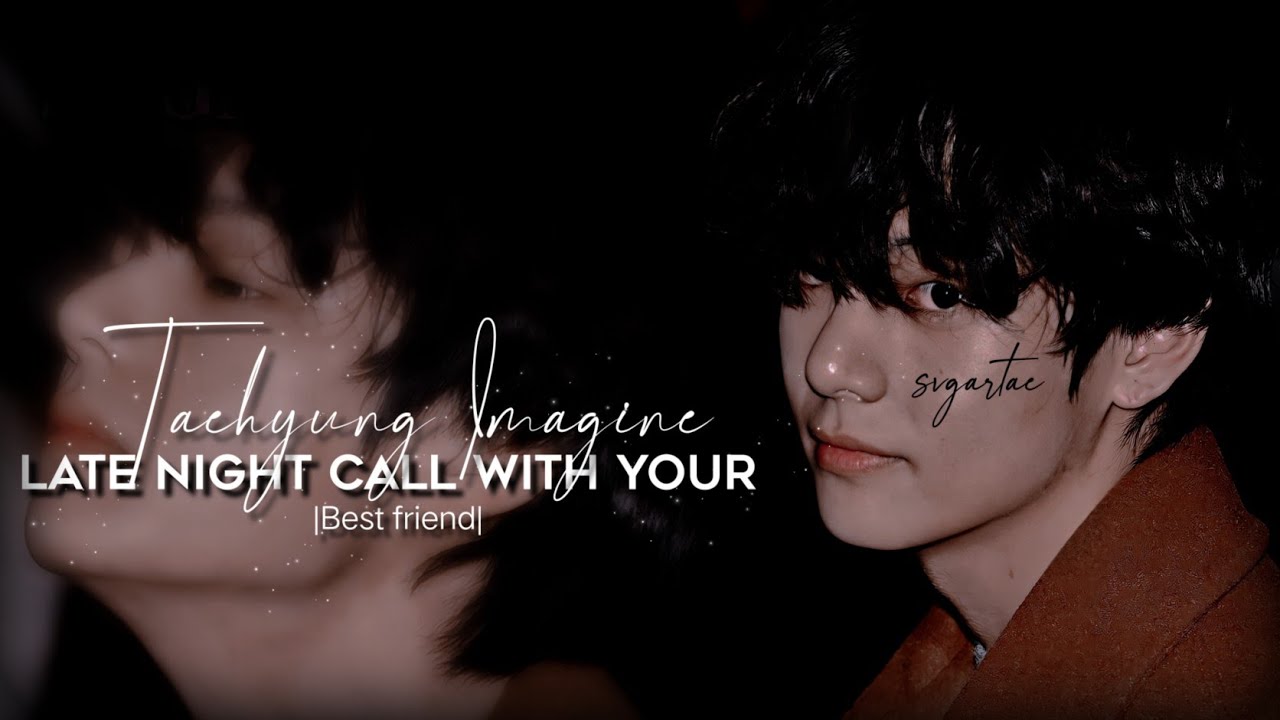 Taehyung imagine; Late night call with your best friend. [Use headphones]