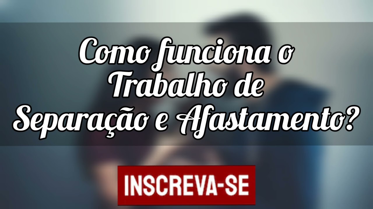 🌼 Como funciona o trabalho de separação e afastamento?